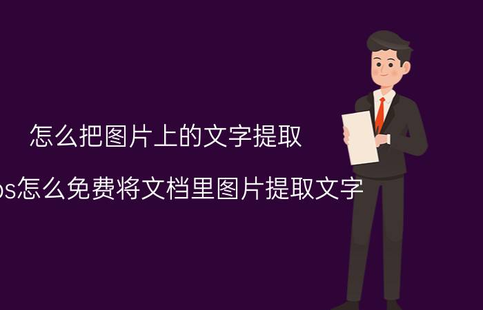 怎么把图片上的文字提取 wps怎么免费将文档里图片提取文字？